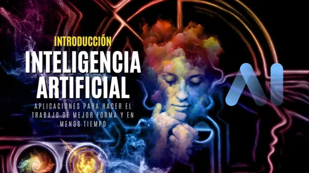 Introducción a la Inteligencia Artificial y Aplicaciones para hacer el trabajo de mejor forma y en menos tiempo